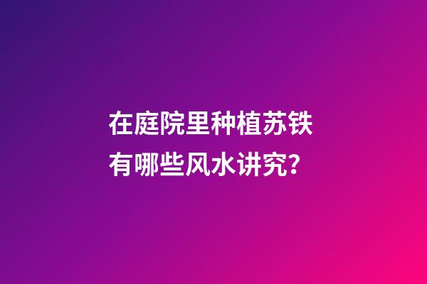 在庭院里种植苏铁 有哪些风水讲究？